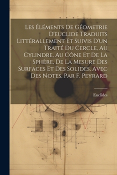 Les Éléments De Géometrie D'euclide Traduits Littérallement Et Suivis D'un Traité Du Cercle, Au Cylindre, Au Cône Et De La Sphère, De La Mesure Des ... Des Notes, Par F. Peyrard