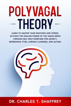 Polyvagal Theory: Learn to Manage Your Emotions and Stress. Activate the Healing Power of the Vagus Nerve Through Self-Help Exercises for Anxiety, Depression, PTSD, Chronic Illnesses, and Autism.