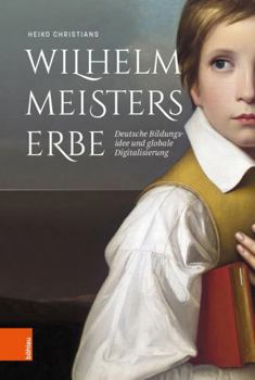 Hardcover Wilhelm Meisters Erbe: Deutsche Bildungsidee Und Globale Digitalisierung. Eine Inventur [German] Book