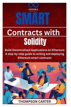 Smart Contracts with Solidity Build Decentralized Applications on Ethereum: A step-by-step guide to writing and deploying Ethereum smart contracts