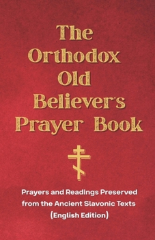The Orthodox Old Believer’s Prayer Book: Prayers and Readings Preserved from the Ancient Slavonic Texts (English Edition)