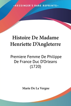 Paperback Histoire De Madame Henriette D'Angleterre: Premiere Femme De Philippe De France Duc D'Orleans (1720) Book