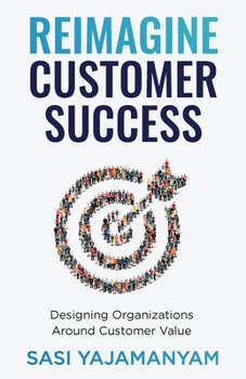 Paperback Reimagine Customer Success: Designing Organizations Around Customer Value Book