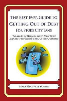 Paperback The Best Ever Guide to Getting Out of Debt for Stoke City Fans: Hundreds of Ways to Ditch Your Debt, Manage Your Money and Fix Your Finances Book