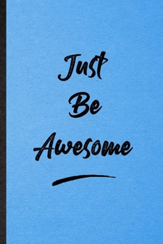 Just Be Awesome: Lined Notebook For Positive Motivation. Funny Ruled Journal For Support Faith Belief. Unique Student Teacher Blank Composition/ Planner Great For Home School Office Writing