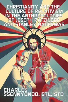 Paperback Christianity and the Culture of Relativism in the Anthropologies of Joseph Ratzinger and Stanley Hauerwas: (Rediscovering the Truth of Christianity) Book
