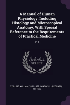 Paperback A Manual of Human Physiology, Including Histology and Microscopical Anatomy, With Special Reference to the Requirements of Practical Medicine: V. 1 Book