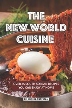Paperback The New World Cuisine: Over 25 South Korean Recipes You Can Enjoy at Home Book
