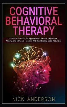 Paperback Cognitive Behavioral Therapy: A 100% Chemical-Free Approach to Eliminate Depression, Anxiety, and Intrusive Thoughts and Start Feeling Good about Li Book