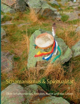 Schamanismus und Spiritualität: Über Schamanismus, Religion, Kunst und das Leben (German Edition)