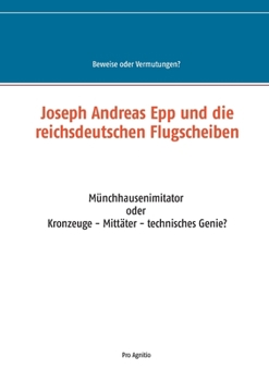 Paperback Joseph Andreas Epp und die reichsdeutschen Flugscheiben: Münchhausenimitator oder Kronzeuge - Mittäter - technisches Genie? [German] Book