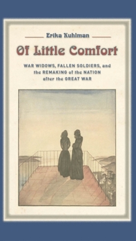 Hardcover Of Little Comfort: War Widows, Fallen Soldiers, and the Remaking of the Nation After the Great War Book