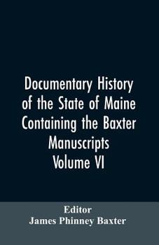 Documentary History of the State of Maine, Containing the Baxter Manuscripts. Volume VI