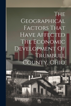 Paperback The Geographical Factors That Have Affected The Economic Development Of Trumbull County, Ohio Book