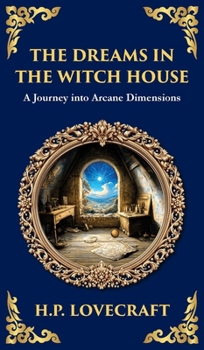 The Dreams in the Witch House: Lovecraft's Supernatural Tale of Witchcraft, Madness, and Cosmic Horror (Deluxe Hardbound Edition)