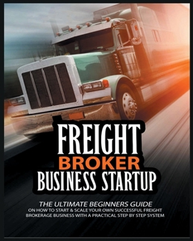 Paperback Freight Broker Business Startup: The Ultimate Beginners Guide on How to Start & Scale Your Own Succesful Freight Brokerage Business With a Practical S Book