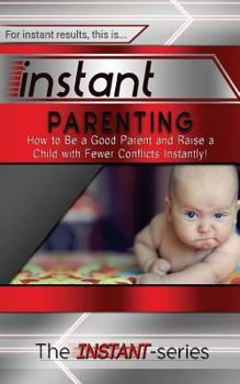 Paperback Instant Parenting: How to Be a Good Parent and Raise a Child with Fewer Conflicts Instantly! Book