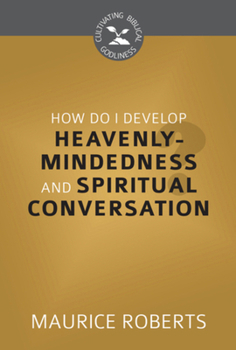 Paperback How Do I Develop Heavenly Mindedness and Spiritual Conversation? (Cultivating Biblical Godliness) Book