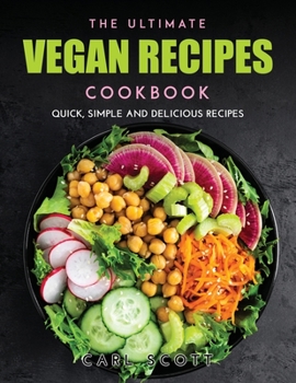 The Ultimate Vegan Recipes Cookbook: Quick, Simple and Delicious Recipes