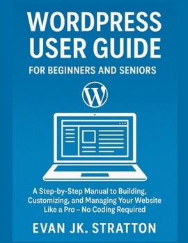 Paperback WordPress User Guide For Beginners and Seniors: A Step-by-Step Manual to Building, Customizing, and Managing Your Website Like a Pro - No Coding Requi Book