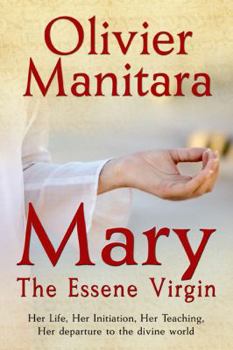 Mary, The Essene Virgin: Her Life, Her Initiation, Her Teaching, Her Departure to the Divine World