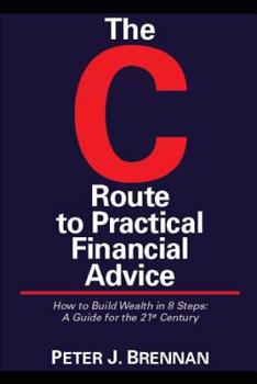 Paperback The C Route to Practical Financial Advice: How to Build Wealth in 8 Steps: A Guide for the 21st Century Book