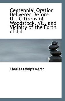 Centennial Oration Delivered Before the Citizens of Woodstock, Vt , and Vicinity of the Forth of Jul