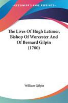 Paperback The Lives Of Hugh Latimer, Bishop Of Worcester And Of Bernard Gilpin (1780) Book