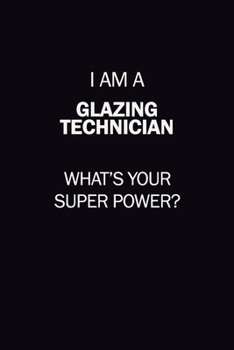 I Am A Glazing Technician, What's Your Super Power?: 6X9 120 pages Career  Notebook Unlined  Writing Journal