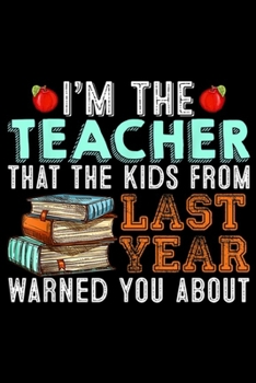 I'm The Teacher That Kids from Last Year Warned You About: I Am The Teacher That Kids Last Year Warned You About  Journal/Notebook Blank Lined Ruled 6x9 100 Pages