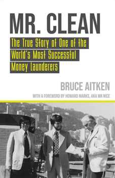 MR Clean: The True Story of One of the World's Most Successful Money Launderers