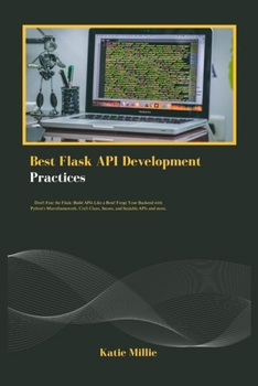 Best Flask API Development Practices: Don't Fear the Flask: Build APIs Like a Boss! Forge Your Backend with Python's Microframework. Craft Clean, ... APIs and more. (Python Trailblazer’s Bible)