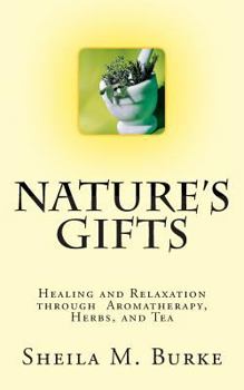 Nature's Gifts: Healing and Relaxation through Aromatherapy, Herbs, and Tea