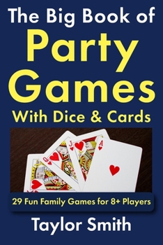 The Big Book of Party Games With Dice & Cards: 29 Fun Family Games for 8+ Players