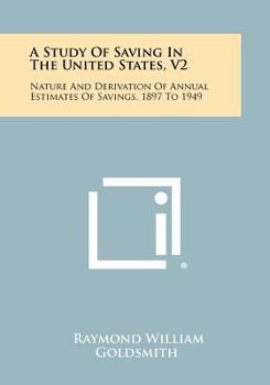 Paperback A Study of Saving in the United States, V2: Nature and Derivation of Annual Estimates of Savings, 1897 to 1949 Book