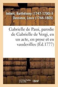 Paperback Gabrielle de Passi, Parodie de Gabrielle de Vergi, En Un Acte, En Prose Et En Vaudevilles: Comédiens Italiens Ordinaires Du Roi, 30 Août 1777 [French] Book