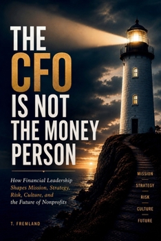 THE CFO IS NOT THE MONEY PERSON: How Financial Leadership Shapes Mission, Strategy, Risk, Culture, and the Future of Nonprofits