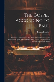 The Gospel According to Paul: A Sermon Delivered Sept. 17, 1828, at the Installation of the Rev. Bennet Tyler, D.D. As Pastor of the Second Congrega