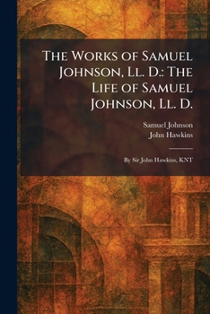 The Works of Samuel Johnson, Ll. D.: The Life of Samuel Johnson, Ll. D.: By Sir John Hawkins, KNT