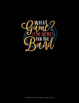 Paperback What Game? I'm Here For The Band: Composition Notebook: Wide Ruled Book