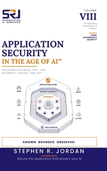 Application Security in the Age of AI™: Securing Software That Can Interpret, Decide, and Act (The Operating Discipline for AI Library™)
