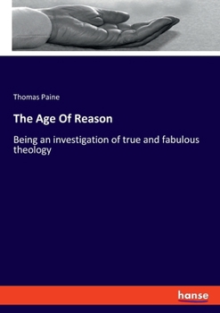 The Age Of Reason: Being an investigation of true and fabulous theology