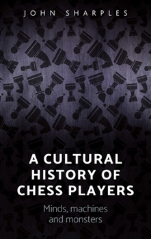 Hardcover A Cultural History of Chess-Players: Minds, Machines, and Monsters Book