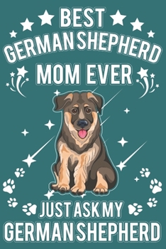 Best German Shepherd Mom Ever Just Ask My German Shepherd: German Shepherd Mom Gifts - German Shepherd Notebook Journal - German Shepherd Gifts For Women And Girls