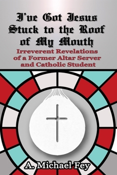 Paperback I've Got Jesus Stuck to the Roof of My Mouth: Irreverent Revelations of a Former Altar Server and Catholic Student Book