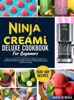 Hardcover Ninja CREAMI Deluxe Cookbook For Beginners: 1500-Day Tasty Ice Cream, Ice Cream Mix-In, Shake, Sorbet, And Smoothie Recipes To Make Your Own Mouthwate Book