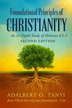 Paperback Foundational Principles of CHRISTIANITY An In-Depth Study of Hebrews 6: 1-3 Second Edition) Book
