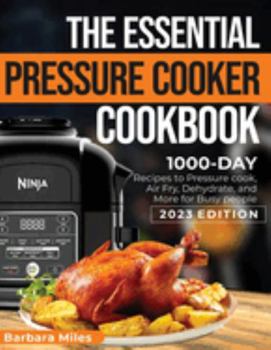 Paperback The Essential Pressure Cooker Cookbook: 1000-DAY Recipes to Pressure Cook, Air Fryer, Dehydrate, and More for Busy People 2023 Edition Book