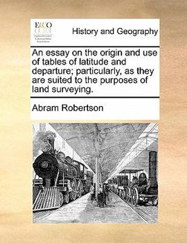 Paperback An Essay on the Origin and Use of Tables of Latitude and Departure; Particularly, as They Are Suited to the Purposes of Land Surveying. Book