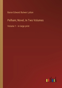 Pelham; Novel, In Two Volumes: Volume 1 - in large print